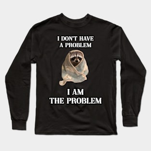 i dont have a problem i am the problem raccoon meme Long Sleeve T-Shirt